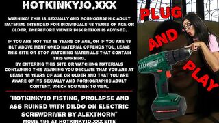 Hotkinkyjo fisting —  prolapse and ass ruined with dildo on electric screwdriver by AlexThorn